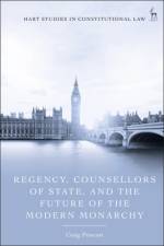 Regency, Counsellors of State, and the Future of the Modern Monarchy af Craig (Royal Holloway Prescott