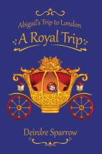 Abigail's Trip to London: A Royal Trip af Deirdre Sparrow