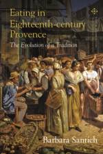 Eating in Eighteenth-century Provence af Barbara (University of Adelaide Santich