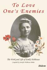 To Love One's Enemies: The work and life of Emily Hobhouse compiled from letters and writings, newspaper cuttings and official documents