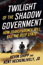 Twilight of the Shadow Government af Kevin Shipp