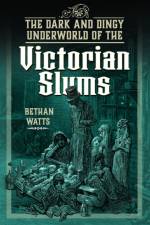 The Dark and Dingy Underworld of the Victorian Slums af Bethan Watts