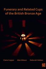 Funerary and Related Cups of the British Bronze Age af Claire Copper