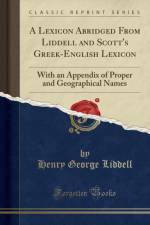 A Lexicon Abridged From Liddell and Scott's Greek-English Lexicon: With an Appendix of Proper and Geographical Names (Classic Reprint) af Henry George Liddell