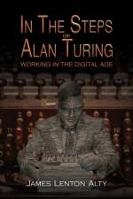 In the Steps of Alan Turing: Working in the Digital Age af James Lenton Alty