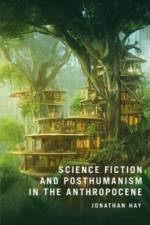 Science Fiction and Posthumanism in the Anthropocene af Jonathan Hay