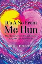 It's a no from me hun: How to survive all the delightful, crazy shit life throws at you af Nikki J McFarlane