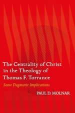 The Centrality of Christ in the Theology of Thomas F. Torrance af Paul D. (St. John's University Molnar
