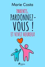 Parents, pardonnez-vous ! Et vivez heureux af Marie Costa