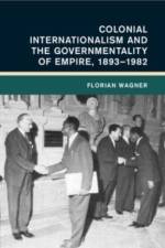 Colonial Internationalism and the Governmentality of Empire, 1893–1982 af Florian (Universitat Erfurt Wagner