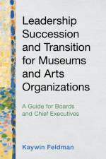 Leadership Succession and Transition for Museums and Arts Organizations af Kaywin Feldman