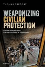 Weaponizing Civilian Protection af Thomas (Senior Lecturer in Politics and International Relations Gregory