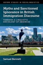 Myths and Sanctioned Ignorance in British Immigration Discourse af Samuel (Assistant Professor Bennett
