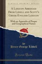 A Lexicon Abridged From Lidell and Scott's Greek-English Lexicon: With an Appendix of Proper and Geographical Names (Classic Reprint) af Henry George Liddell
