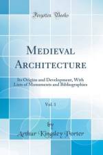 Medieval Architecture, Vol. 1: Its Origins and Development, With Lists of Monuments and Bibliographies (Classic Reprint) af Arthur Kingsley Porter