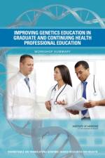 Improving Genetics Education in Graduate and Continuing Health Professional Education: Workshop Summary af Institute of Medicine