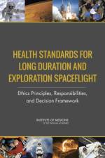 Health Standards for Long Duration and Exploration Spaceflight: Ethics Principles, Responsibilities, and Decision Framework af Institute of Medicine