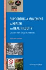 Supporting a Movement for Health and Health Equity: Lessons from Social Movements: Workshop Summary af Institute of Medicine