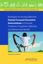 Strategies for Scaling Effective Family-Focused Preventive Interventions to Promote Children's Cognitive, Affective, and Behavioral Health: Workshop S af National Research Council