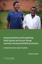 Empowering Women and Strengthening Health Systems and Services Through Investing in Nursing and Midwifery Enterprise: Lessons from Lower-Income Countr af Institute of Medicine