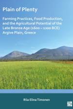 Plain of Plenty: Farming Practices, Food Production, and the Agricultural Potential of the Late Bronze Age (1600–1200 BCE) Argive Plain, Greece af Riia Elina (Leiden University) Timonen