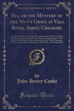Ida, or the Mystery of the Nun's Grave at Vale Royal Abbey, Cheshire: An Historical Novel Giving a Pictorial Account of the Life of the Monks and Nuns in the Dissolved Monastic Institutions of Vale Royal Abbey, Norton Priory, Runcorn, and St. Mary's Nunne af John Henry Cooke