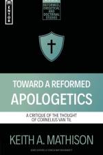 Toward a Reformed Apologetics af Keith A. Mathison