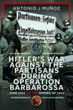 Hitler’s War Against the Partisans During Operation Barbarossa af Antonio J Munoz