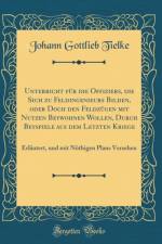 Unterricht fur die Offiziers, die Sich zu Feldingenieurs Bilden, oder Doch den Feldzugen mit Nutzen Beywohnen Wollen, Durch Beyspiele aus dem Letzten Kriege: Erlautert, und mit Noethigen Plans Versehen (Classic Reprint) af Johann Gottlieb Tielke
