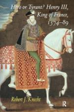 Hero or Tyrant? Henry III, King of France, 1574-89 af Robert J. Knecht