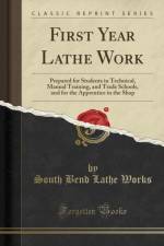 First Year Lathe Work: Prepared for Students in Technical, Manual Training, and Trade Schools, and for the Apprentice in the Shop (Classic Reprint) af South Bend Lathe Works
