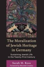 The Moralization of Jewish Heritage in Germany af Sarah M. Ross