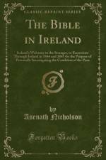 The Bible in Ireland: Ireland's Welcome to the Stranger, or Excursions Through Ireland in 1844 and 1845 for the Purpose of Personally Investigating the Condition of the Poor (Classic Reprint) af Asenath Nicholson