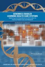 Genomics-Enabled Learning Health Care Systems: Gathering and Using Genomic Information to Improve Patient Care and Research: Workshop Summary af Institute of Medicine