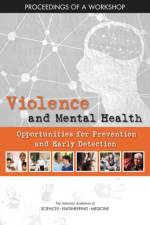 Violence and Mental Health: Opportunities for Prevention and Early Detection: Proceedings of a Workshop af National Academies Of Sciences Engineeri