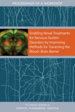 Enabling Novel Treatments for Nervous System Disorders by Improving Methods for Traversing the Blood?brain Barrier: Proceedings of a Workshop af National Academies Of Sciences Engineeri