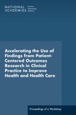 Accelerating the Use of Findings from Patient-Centered Outcomes Research in Clinical Practice to Improve Health and Health Care: Proceedings of a Work af National Academies Of Sciences Engineeri