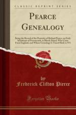Pearce Genealogy: Being the Record of the Posterity of Richard Pearce, an Early Inhabitant of Portsmouth, in Rhode Island, Who Came From England, and Whose Genealogy Is Traced Back to 972 (Classic Reprint) af Frederick Clifton Pierce