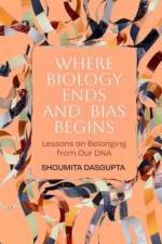 Where Biology Ends and Bias Begins af Shoumita Dasgupta