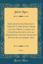 Geschichte des Erzstifts Trier D. I. Der Stadt Trier und des Trier. Landes, als Churfurstenthum und als Erzdioecese, von den AEltesten Zeiten bis zum Jahre 1816, Vol. 1 (Classic Reprint) af Jakob Marx