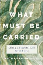 What Must Be Carried af Whitney Lyn Allen Gadecki