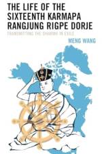 The Life of the Sixteenth Karmapa Rangjung Rigpe Dorje af Meng Wang