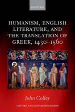 Humanism, English Literature, and the Translation of Greek, 1430–1560 af John (Research Fellow Colley
