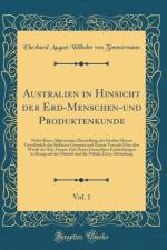 Australien in Hinsicht der Erd-Menschen-und Produktenkunde, Vol. 1: Nebst Einer Allgemeinen Darstellung des Grossen Ocean Gewoehnlich das Sudmeer Genannt und Einem Versuch UEber den Werth der Seit Ansons Zeit Darin Gemachten Entdeckungen in Bezug auf den  af Eberhard August Wilhelm von Zimmermann
