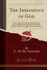 The Immanence of God: Know Thyself; God (the Soul) And the Man; The Book of Self (God); Faith (the Primary Will); As Taught by Jesus the Master (Classic Reprint) af L. W. De Laurence