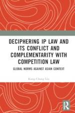 Deciphering IP Law and Its Conflict and Complementarity with Competition Law af Kung-Chung (Singapore Management University Liu