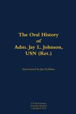 The Oral History of Adm. Jay L. Johnson, USN (Ret.)