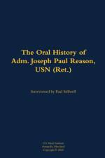 The Oral History of Adm. Joseph Paul Reason, USN (Ret.)