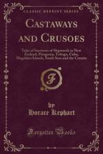 Castaways and Crusoes: Tales of Survivors of Shipwreck in New Zealand, Patagonia, Tobago, Cuba, Magdalen Islands, South Seas and the Crozets (Classic Reprint) af Horace Kephart