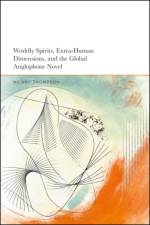 Worldly Spirits, Extra-Human Dimensions, and the Global Anglophone Novel af Dr Hilary (Associate Professor of English Thompson